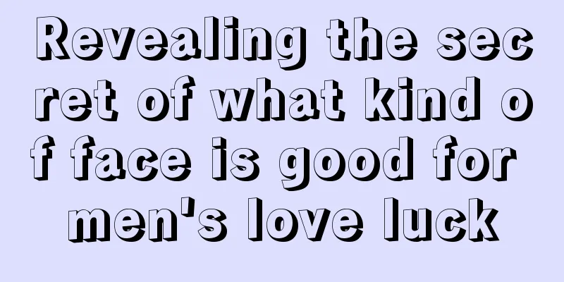 Revealing the secret of what kind of face is good for men's love luck