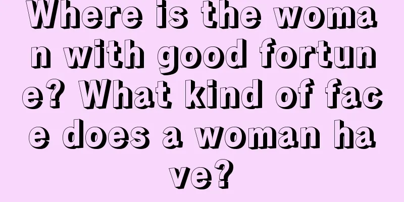 Where is the woman with good fortune? What kind of face does a woman have?