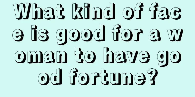 What kind of face is good for a woman to have good fortune?