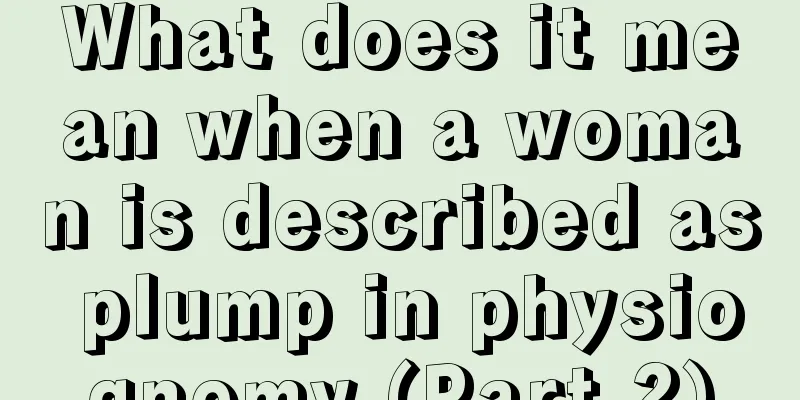 What does it mean when a woman is described as plump in physiognomy (Part 2)