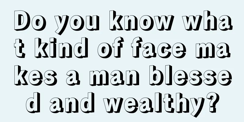 Do you know what kind of face makes a man blessed and wealthy?