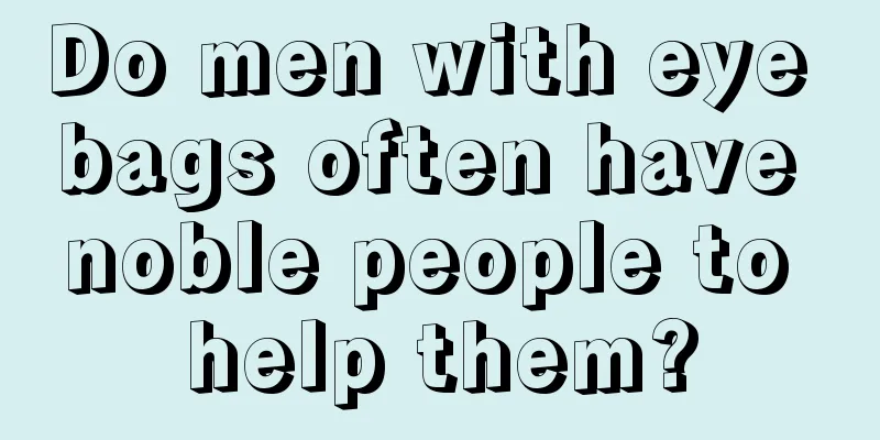 Do men with eye bags often have noble people to help them?