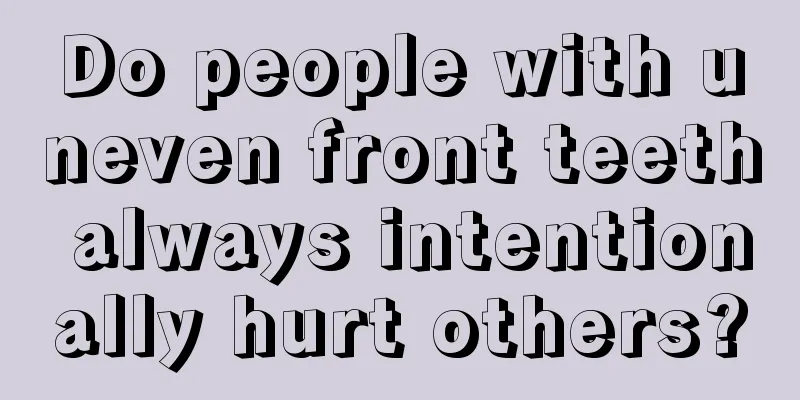 Do people with uneven front teeth always intentionally hurt others?