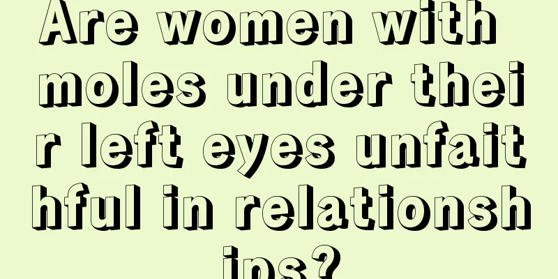 Are women with moles under their left eyes unfaithful in relationships?