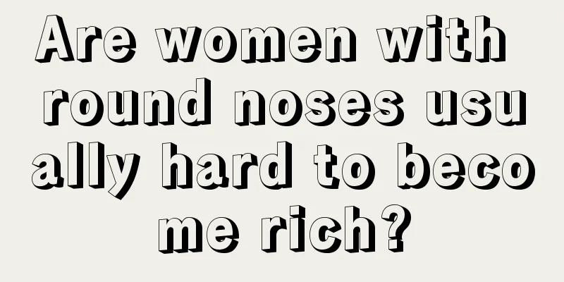 Are women with round noses usually hard to become rich?