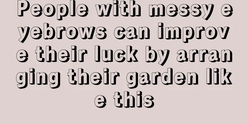 People with messy eyebrows can improve their luck by arranging their garden like this