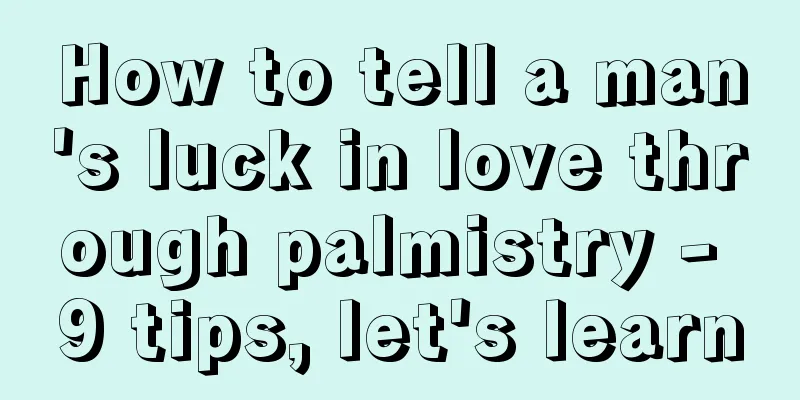 How to tell a man's luck in love through palmistry - 9 tips, let's learn