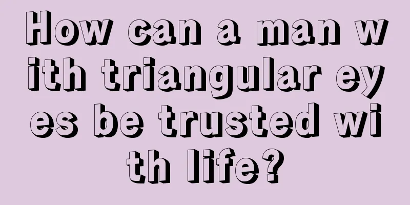 How can a man with triangular eyes be trusted with life?