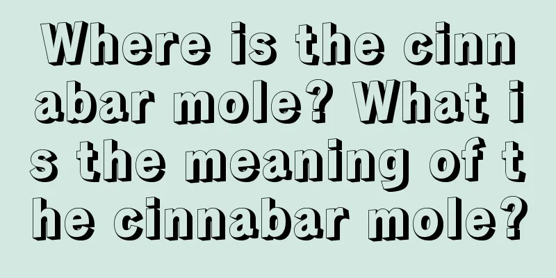Where is the cinnabar mole? What is the meaning of the cinnabar mole?