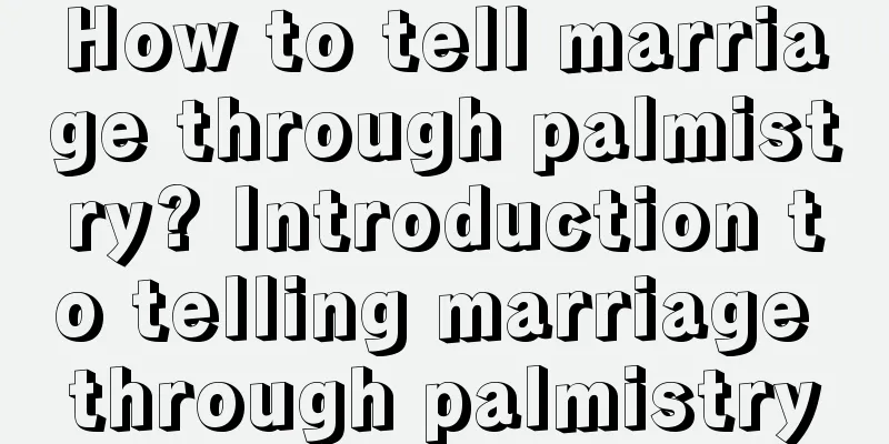 How to tell marriage through palmistry? Introduction to telling marriage through palmistry
