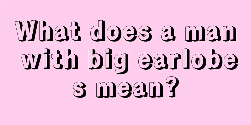 What does a man with big earlobes mean?