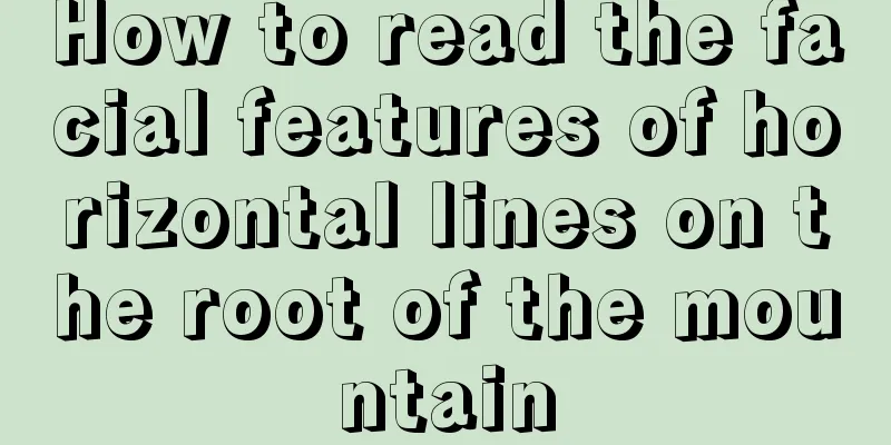 How to read the facial features of horizontal lines on the root of the mountain