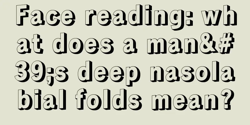 Face reading: what does a man's deep nasolabial folds mean?