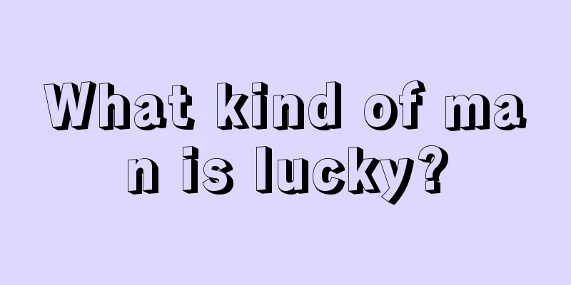 What kind of man is lucky?