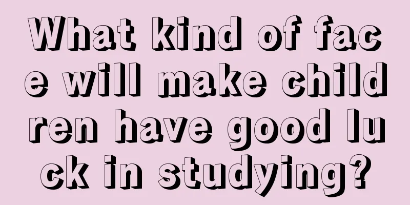 What kind of face will make children have good luck in studying?