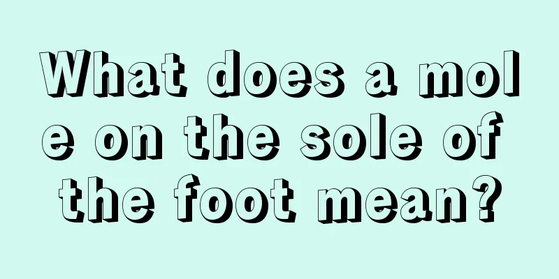 What does a mole on the sole of the foot mean?