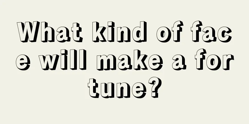 What kind of face will make a fortune?