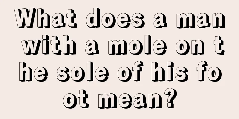What does a man with a mole on the sole of his foot mean?