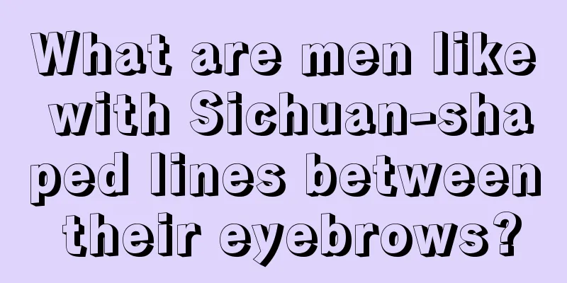 What are men like with Sichuan-shaped lines between their eyebrows?