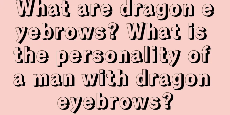 What are dragon eyebrows? What is the personality of a man with dragon eyebrows?