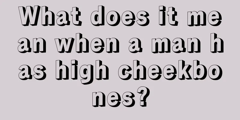 What does it mean when a man has high cheekbones?