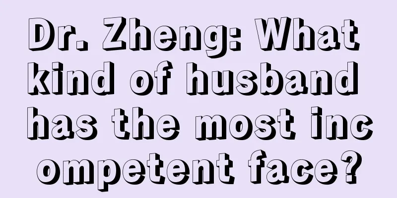 Dr. Zheng: What kind of husband has the most incompetent face?