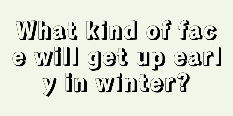 What kind of face will get up early in winter?