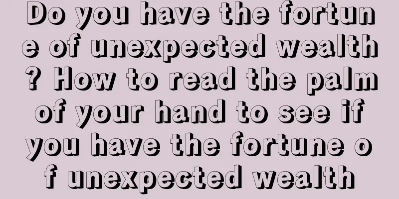 Do you have the fortune of unexpected wealth? How to read the palm of your hand to see if you have the fortune of unexpected wealth