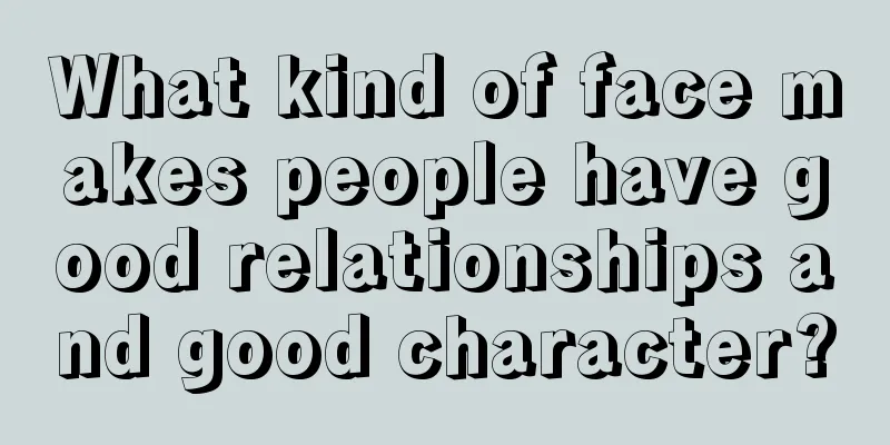 What kind of face makes people have good relationships and good character?