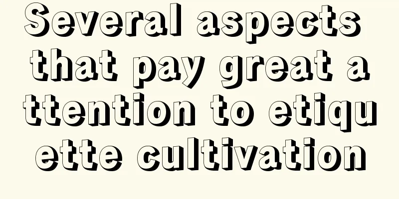 Several aspects that pay great attention to etiquette cultivation