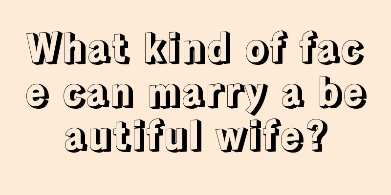 What kind of face can marry a beautiful wife?