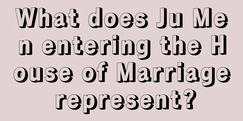 What does Ju Men entering the House of Marriage represent?