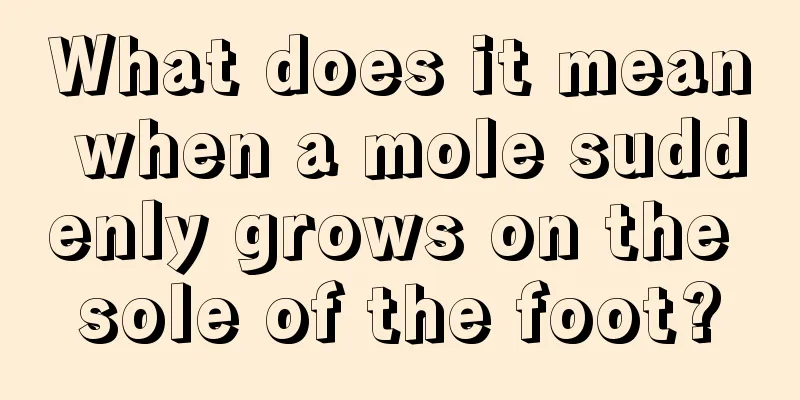 What does it mean when a mole suddenly grows on the sole of the foot?