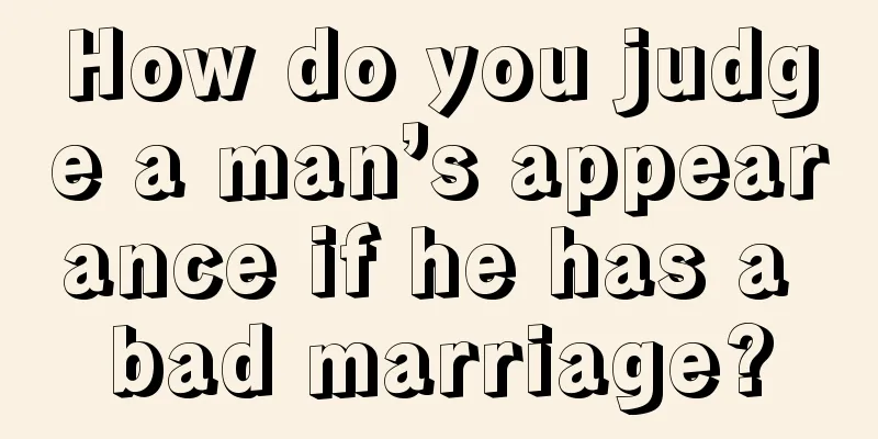 How do you judge a man’s appearance if he has a bad marriage?