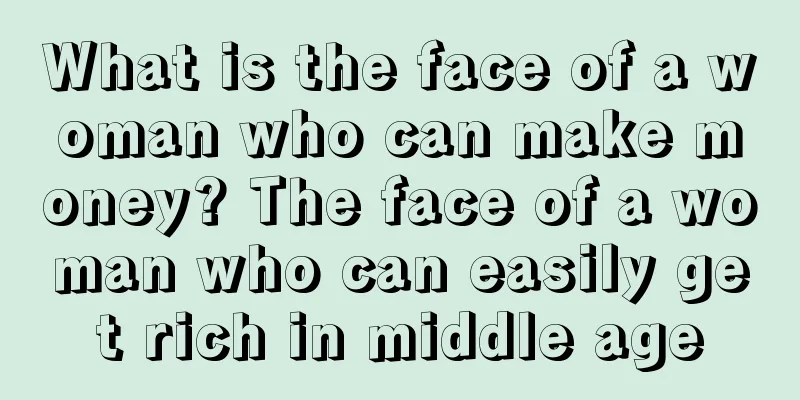 What is the face of a woman who can make money? The face of a woman who can easily get rich in middle age