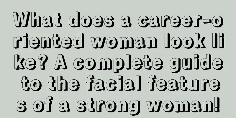 What does a career-oriented woman look like? A complete guide to the facial features of a strong woman!