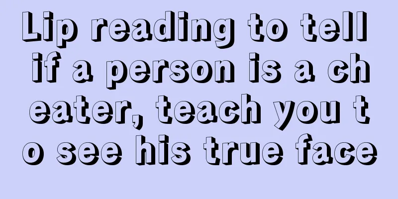Lip reading to tell if a person is a cheater, teach you to see his true face