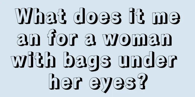 What does it mean for a woman with bags under her eyes?