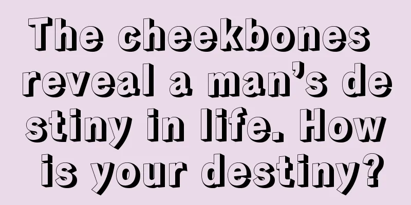 The cheekbones reveal a man’s destiny in life. How is your destiny?