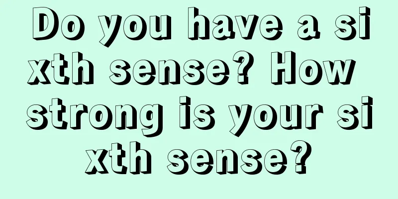 Do you have a sixth sense? How strong is your sixth sense?