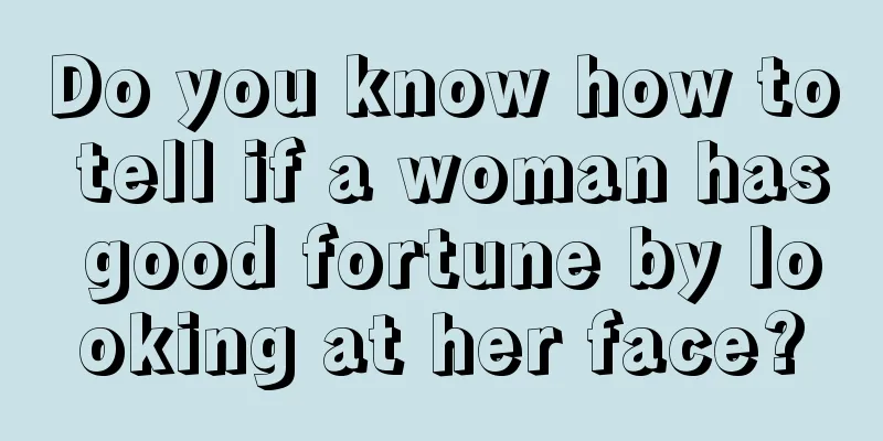 Do you know how to tell if a woman has good fortune by looking at her face?