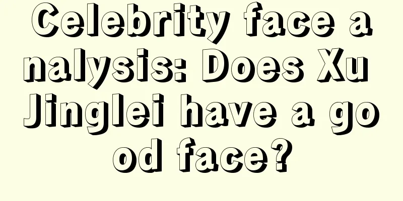 Celebrity face analysis: Does Xu Jinglei have a good face?