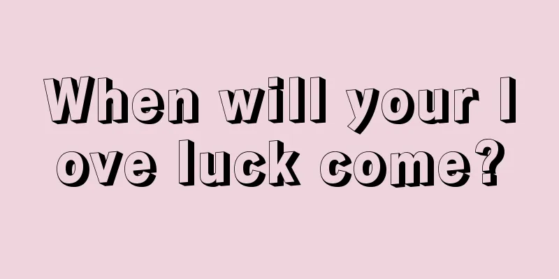 When will your love luck come?