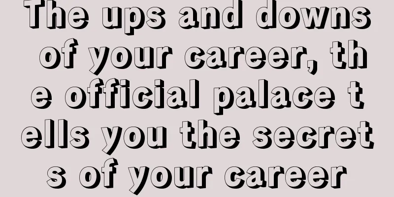 The ups and downs of your career, the official palace tells you the secrets of your career