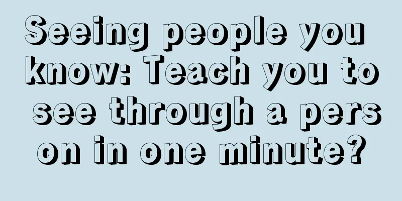 Seeing people you know: Teach you to see through a person in one minute?