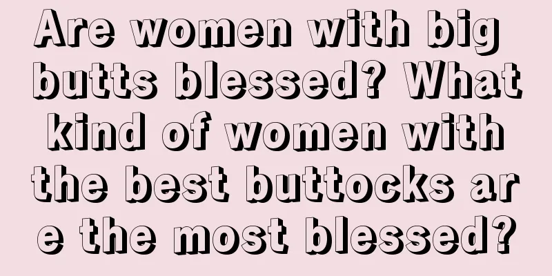 Are women with big butts blessed? What kind of women with the best buttocks are the most blessed?