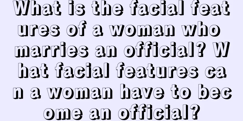 What is the facial features of a woman who marries an official? What facial features can a woman have to become an official?