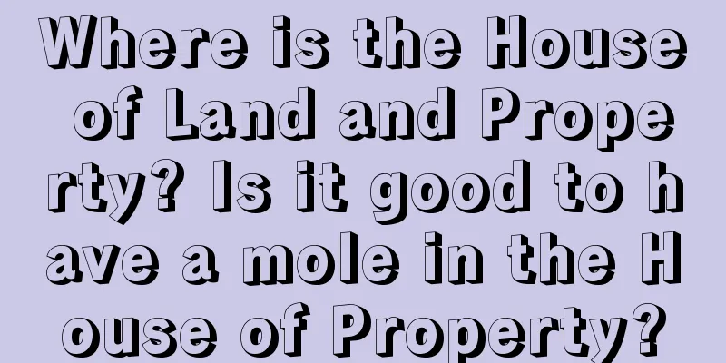 Where is the House of Land and Property? Is it good to have a mole in the House of Property?
