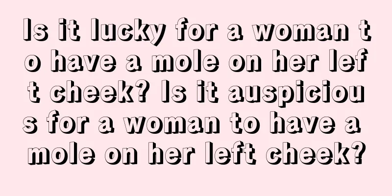 Is it lucky for a woman to have a mole on her left cheek? Is it auspicious for a woman to have a mole on her left cheek?