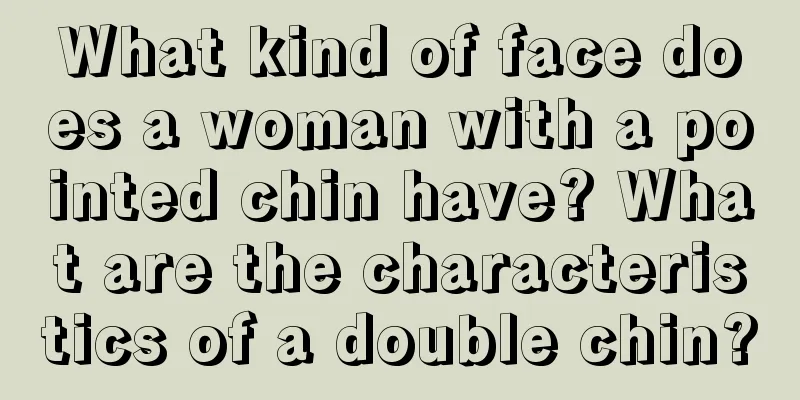 What kind of face does a woman with a pointed chin have? What are the characteristics of a double chin?